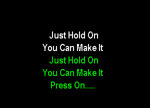 Just Hold On
You Can Make It

Just Hold On
You Can Make It
Press 0n .....