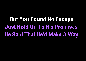 But You Found No Escape
Just Hold On To His Promises

He Said That He'd Make A Way