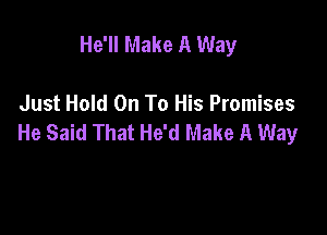 He'll Make A Way

Just Hold On To His Promises

He Said That He'd Make A Way