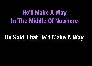 He'll Make A Way
In The Middle Of Nowhere

He Said That He'd Make A Way