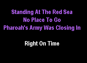 Standing At The Red Sea
No Place To Go
Pharoah's Army Was Closing In

Right On Time