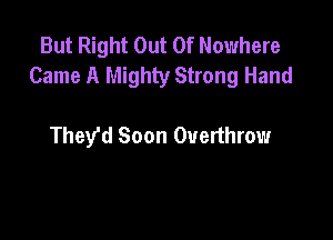 But Right Out Of Nowhere
Came A Mighty Strong Hand

They'd Soon Overthrow