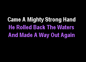 Came A Mighty Strong Hand
He Rolled Back The Waters

And Made A Way Out Again