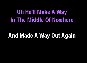 0h He'll Make A Way
In The Middle Of Nowhere

And Made A Way Out Again