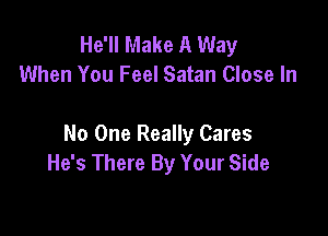 He'll Make A Way
When You Feel Satan Close In

No One Really Cares
He's There By Your Side