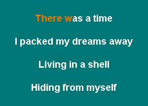 There was a time
I packed my dreams away

Living in a shell

Hiding from myself