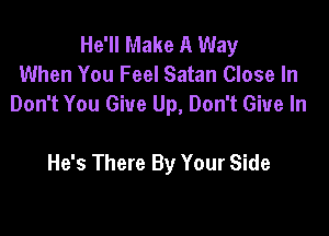 He'll Make A Way
When You Feel Satan Close In
Don't You Give Up, Don't Give In

He's There By Your Side