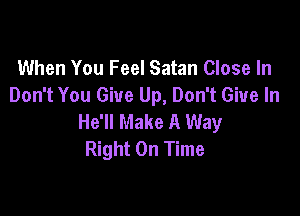 When You Feel Satan Close In
Don't You Give Up, Don't Give In

He'll Make A Way
Right On Time