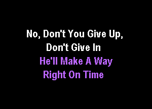 No, Don't You Give Up,
Don't Give In

He'll Make A Way
Right On Time