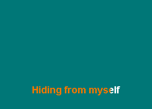 Hiding from myself