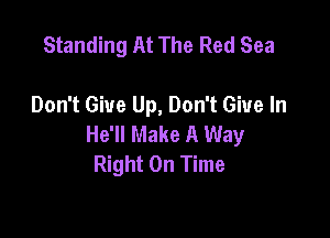 Standing At The Red Sea

Don't Give Up, Don't Give In

He'll Make A Way
Right On Time