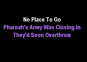 No Place To Go
Pharoah's Army Was Closing In

They'd Soon Overthrow