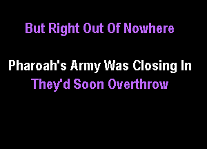 But Right Out Of Nowhere

Pharoah's Army Was Closing In

They'd Soon Overthrow
