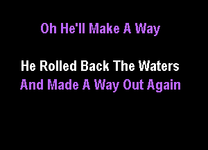 0h He'll Make A Way

He Rolled Back The Waters

And Made A Way Out Again