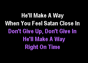 He'll Make A Way
When You Feel Satan Close In

Don't Give Up, Don't Give In
He'll Make A Way
Right On Time