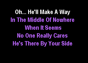 0h... He'll Make A Way
In The Middle Of Nowhere
When It Seems

No One Really Cares
He's There By Your Side