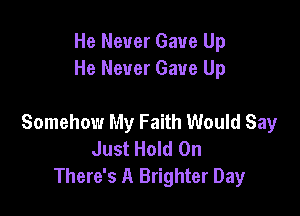 He Never Gave Up
He Never Gave Up

Somehow My Faith Would Say
Just Hold On
There's A Brighter Day