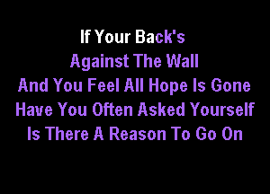 If Your Back's
Against The Wall
And You Feel All Hope Is Gone

Have You Often Asked Yourself
Is There A Reason To Go On