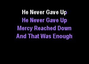 He Never Gave Up
He Never Gave Up
Mercy Reached Down

And That Was Enough