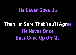 He Never Gave Up

Then I'm Sure That You'll Agree

He Never Once
Ever Gave Up On Me