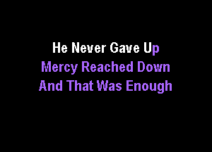 He Never Gave Up
Mercy Reached Down

And That Was Enough