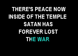 THERE'S PEACE NOW
INSIDE OF THE TEMPLE
SATAN HAS
FOREVER LOST
THE WAR