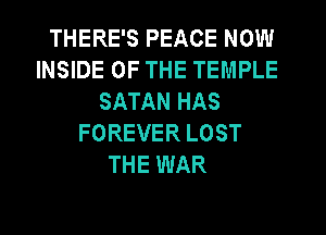 THERE'S PEACE NOW
INSIDE OF THE TEMPLE
SATAN HAS
FOREVER LOST
THE WAR
