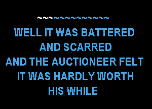 'U'U'U'U'U'U'U'U'U'U'U'U'U

WELL IT WAS BATTERED
AND SCARRED
AND THE AUCTIONEER FELT
IT WAS HARDLY WORTH
HIS WHILE