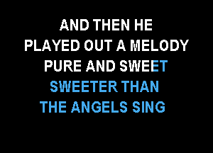AND THEN HE
PLAYED OUT A MELODY
PURE AND SWEET
SWEETERTHAN
THE ANGELS SING