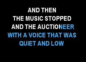 AND THEN
THE MUSIC STOPPED
AND THE AUCTIONEER
WITH A VOICE THAT WAS
QUIET AND LOW