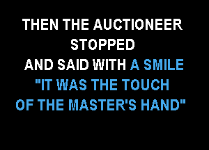 THEN THE AUCTIONEER
STOPPED
AND SAID WITH A SMILE
IT WAS THE TOUCH
OF THE MASTER'S HAND