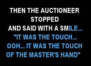 THEN THE AUCTIONEER
STOPPED
AND SAID WITH A SMILE...
IT WAS THE TOUCH...
00H... IT WAS THE TOUCH
OF THE MASTER'S HAND