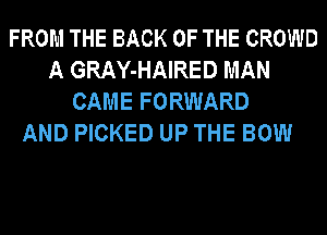 FROM THE BACK OF THE CROWD
A GRAY-HAIRED MAN
CAME FORWARD

AND PICKED UP THE BOW