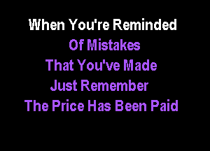 When You're Reminded
0f Mistakes
That You've Made

Just Remember
The Price Has Been Paid