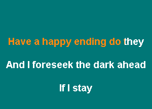 Have a happy ending do they

And I foreseek the dark ahead

Ifl stay