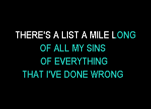 THERE'S A LIST A MILE LONG
OF ALL MY SINS

0F EVERYTHING
THAT I'VE DONE WRONG