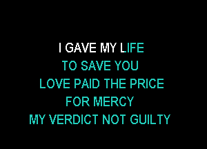 I GAVE MY LIFE
TO SAVE YOU

LOVE PAID THE PRICE
FOR MERCY
MY VERDICT NOT GUILTY