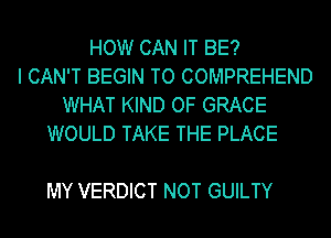 HOW CAN IT BE?
I CAN'T BEGIN TO COMPREHEND
WHAT KIND OF GRACE
WOULD TAKE THE PLACE

MY VERDICT NOT GUILTY