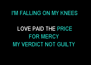 I'M FALLING ON MY KNEES

LOVE PAID THE PRICE

FOR MERCY
MY VERDICT NOT GUILTY