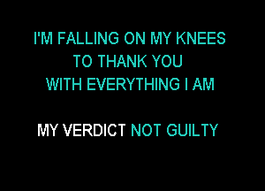 I'M FALLING ON MY KNEES
TO THANK YOU
WITH EVERYTHING I AM

MY VERDICT NOT GUILTY