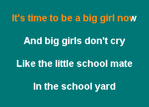 It's time to be a big girl now
And big girls don't cry

Like the little school mate

In the school yard