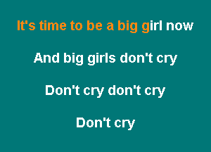 It's time to be a big girl now

And big girls don't cry

Don't cry don't cry

Don't cry