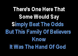 There's One Here That
Some Would Say
Simply Beat The Odds

But This Family Of Believers
Know
It Was The Hand Of God