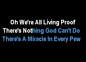 0h We're All Living Proof
There's Nothing God Can't Do

There's A Miracle In Every Pew