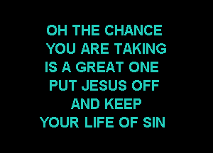 OH THE CHANCE
YOU ARE TAKING
IS A GREAT ONE

PUT JESUS OFF
AND KEEP
YOUR LIFE OF SIN