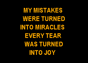 MY MISTAKES
WERE TURNED
INTO MIRACLES

EVERY TEAR
WAS TURNED
INTO JOY