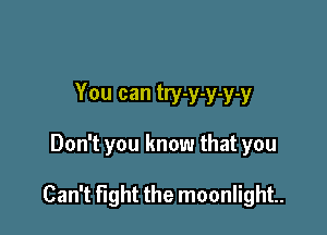 You can try-y-y-y-y

Don't you know that you

Can't tight the moonlight.