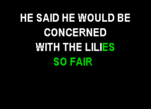 HE SAID HE WOULD BE
CONCERNED
WITH THE LILIES

SO FAIR