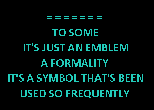 TO SOME
IT'S JUST AN EMBLEM
A FORMALITY
IT'S A SYMBOL THAT'S BEEN
USED 50 FREQUENTLY