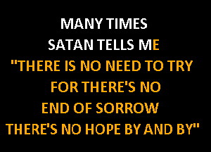 MANY TIMES
SATAN TELLS ME
THERE IS NO NEED TO TRY
FOR THERE'S NO
END OF SORROW
THERE'S NO HOPE BY AND BY